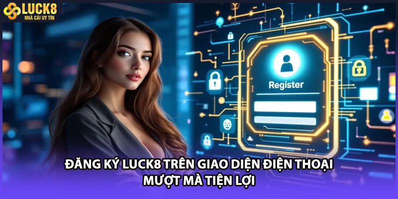 Đăng ký LUCK8 trên giao diện điện thoại mượt mà tiện lợi