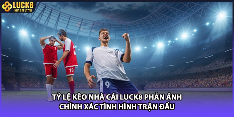 Tỷ lệ kèo nhà cái LUCK8 phản ánh chính xác tình hình trận đấu