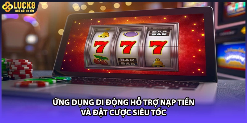 Ứng dụng di động hỗ trợ nạp tiền và đặt cược siêu tốc
